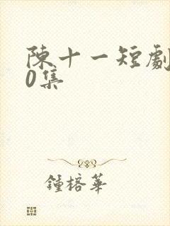 陈十一短剧100集