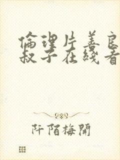 伦理片善良的小叔子在线看