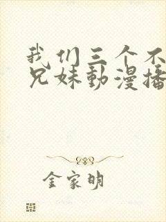 我们三个不是亲兄妹动漫播放在线观看