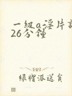 一级a淫片试看26分钟