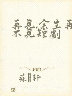 再见,余生再也不见短剧