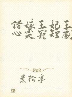 错嫁王妃王爷的心尖宠短剧免费观看