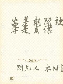 出差期间被上司夺走贞洁