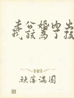 老公婚内出轨,我该为了孩子原谅他吗