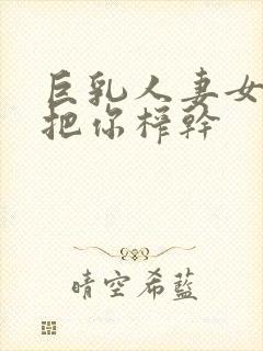 巨乳人妻女教师把你榨干