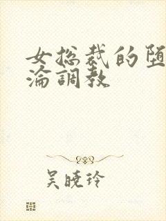 女总裁的堕落沉沦调教