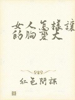 女人怎样让自己的胸变大