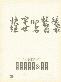 快穿np系统之绝世名器最新章节