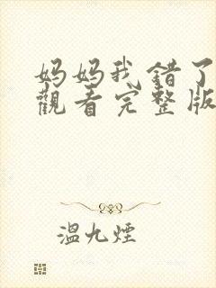 妈妈我错了免费观看完整版在线全集