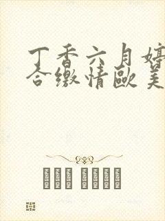 丁香六月婷婷综合缴情欧美
