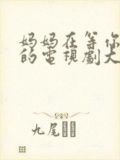 妈妈在等你免费的电视剧大全