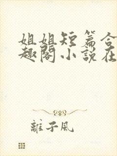 姐姐短篇合集笔趣阁小说在线阅读