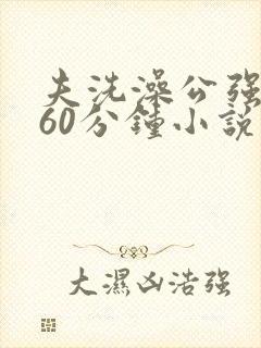 夫洗澡公强我了60分钟小说