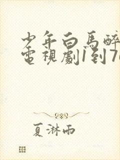 少年白马醉春风电视剧1到76集播放