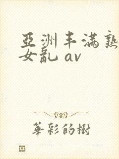 亚洲丰满熟妇熟女乱 av