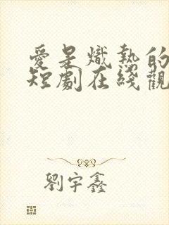 爱是炽热的秘密短剧在线观看