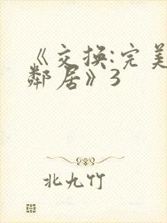 《交换:完美的邻居》3