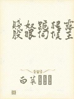 贱奴跪爬露出屁股眼伺候主人