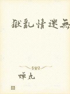 狱乱情迷无删减