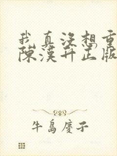 我真没想重生啊陈汉升正版