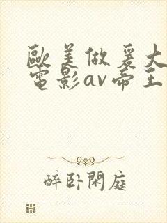 欧美做爰大尺度电影av帝王