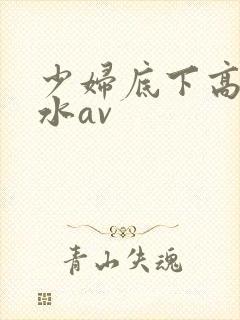 少妇底下高潮喷水av