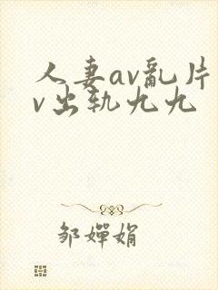 人妻av乱片av出轨九九