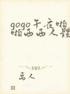 gogo午夜啪啪西西人体大尺度大胆高清
