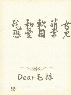 我和软萌女友的恋爱日常免费下载