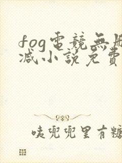 fog电竞无删减小说免费阅读