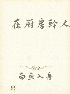 在厨房干人妻