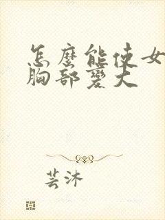 怎么能使女人的胸部变大