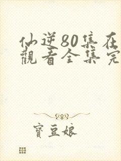仙逆80集在线观看全集完整版高清