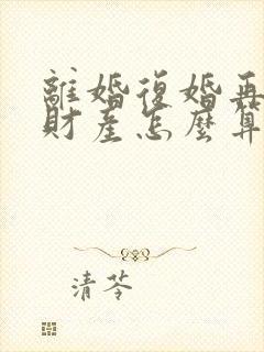 离婚复婚再离婚财产怎么算