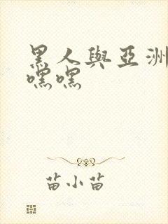 黑人与亚洲女人嘿嘿