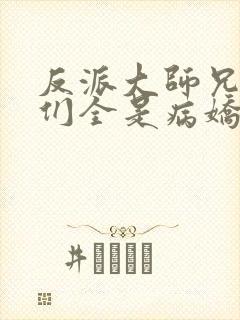 反派大师兄师妹们全是病娇未删减