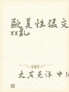 欧美性猛交ⅹxxx乱
