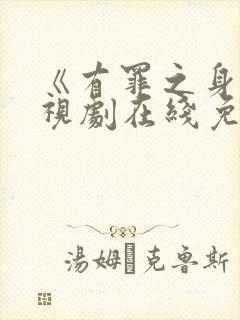 《有罪之身》电视剧在线免费观看