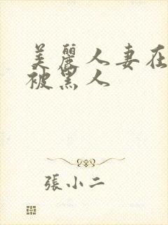 美丽人妻在夫前被黑人
