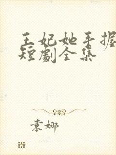 王妃她手握轮回短剧全集