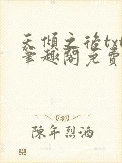 天倾之后txt笔趣阁免费阅读无弹窗