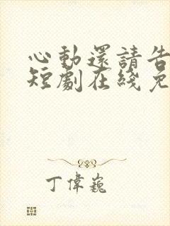 心动还请告诉我短剧在线免费观看