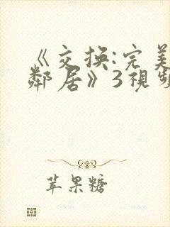 《交换:完美的邻居》3视频