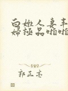 白嫩人妻丰满熟妇极品啪啪