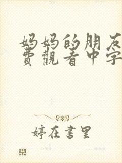 妈妈的朋友3免费观看中字