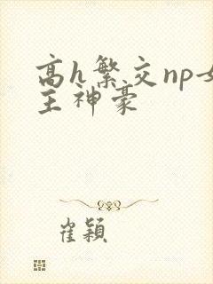 高h繁交np女主神豪