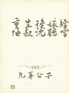重生后嫁给男主他叔沈听雪容战