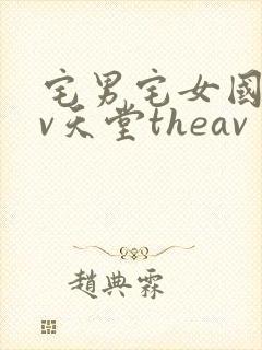 宅男宅女国产av天堂theav