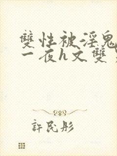 双性被淫鬼干了一夜h文双男