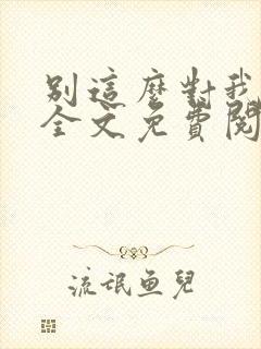 别这么对我小说全文免费阅读